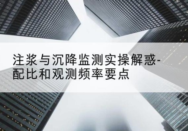 清河水泥浆配比不当会不会造成注浆管堵管？-注浆与沉降监测实操解惑-配比和观测频率要点
